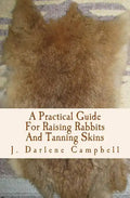 A Practical Guide For Raising Rabbits And Tanning Skins - Paperback